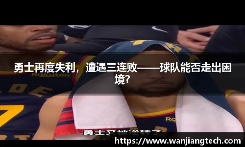 勇士再度失利，遭遇三连败——球队能否走出困境？