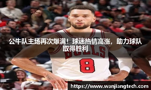 公牛队主场再次爆满！球迷热情高涨，助力球队取得胜利