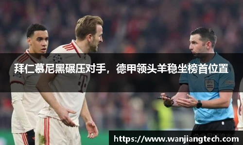 拜仁慕尼黑碾压对手，德甲领头羊稳坐榜首位置