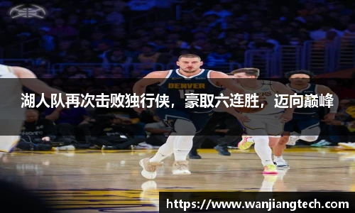 湖人队再次击败独行侠，豪取六连胜，迈向巅峰