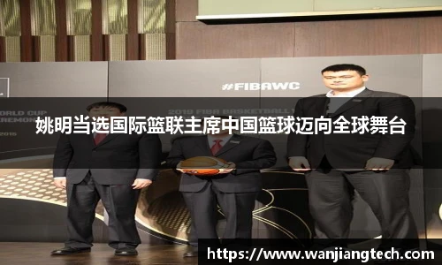 姚明当选国际篮联主席中国篮球迈向全球舞台