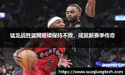 猛龙战胜篮网继续保持不败，成就新赛季传奇