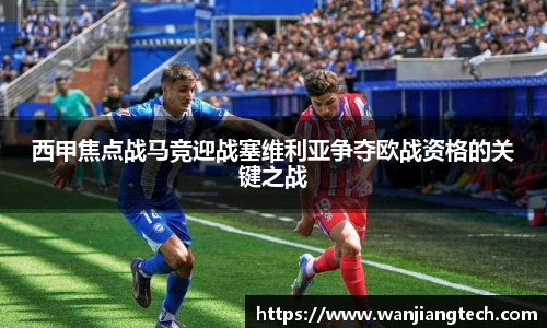西甲焦点战马竞迎战塞维利亚争夺欧战资格的关键之战