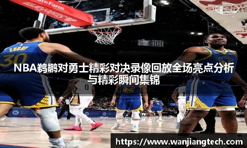 NBA鹈鹕对勇士精彩对决录像回放全场亮点分析与精彩瞬间集锦
