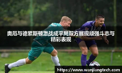 奥厄与德累斯顿激战成平局双方展现顽强斗志与精彩表现