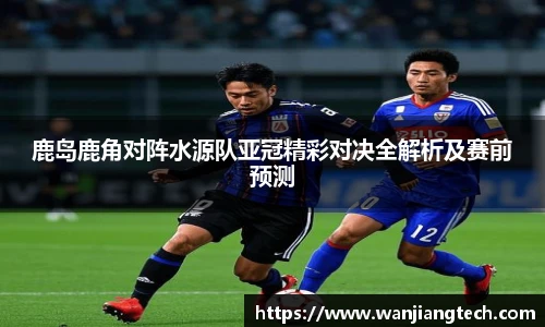 鹿岛鹿角对阵水源队亚冠精彩对决全解析及赛前预测