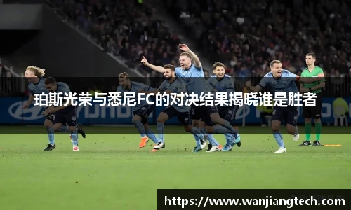 珀斯光荣与悉尼FC的对决结果揭晓谁是胜者