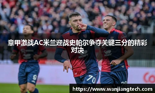 意甲激战AC米兰迎战史帕尔争夺关键三分的精彩对决